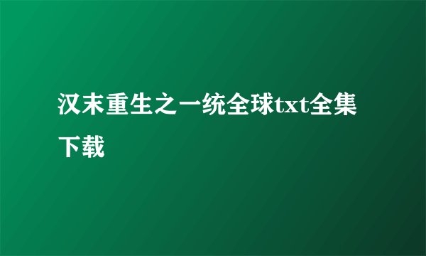 汉末重生之一统全球txt全集下载
