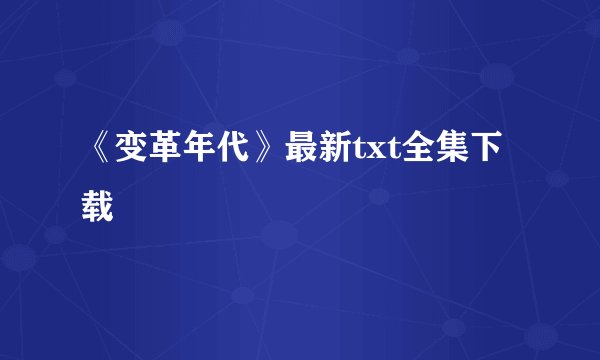 《变革年代》最新txt全集下载