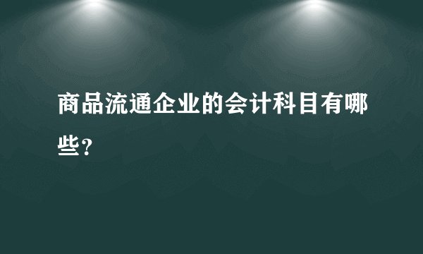 商品流通企业的会计科目有哪些？
