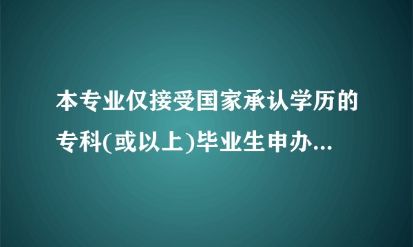 本专业仅接受国家承认学历的专科(或以上)毕业生申办毕业怎么理解