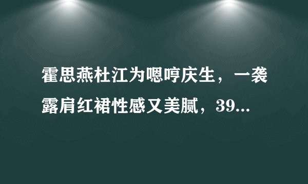 霍思燕杜江为嗯哼庆生,一袭露肩红裙性感又美腻,39岁仍然像少女