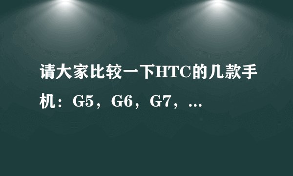 请大家比较一下HTC的几款手机：G5，G6，G7，G11，G12，G13，G15