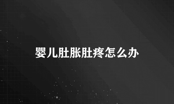 婴儿肚胀肚疼怎么办