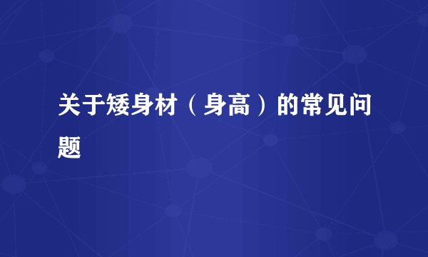 关于矮身材（身高）的常见问题