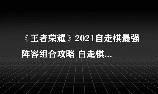 《王者荣耀》2021自走棋最强阵容组合攻略 自走棋王者模拟战阵容搭配推荐