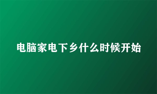 电脑家电下乡什么时候开始