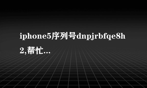 iphone5序列号dnpjrbfqe8h2,帮忙查询一下手机具体信息