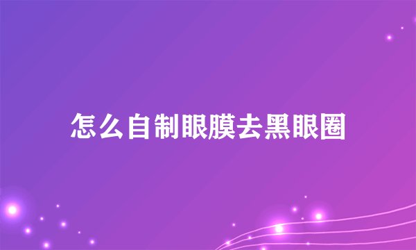 怎么自制眼膜去黑眼圈