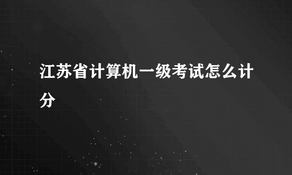 江苏省计算机一级考试怎么计分