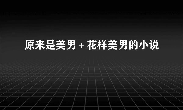 原来是美男＋花样美男的小说