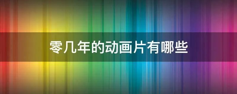 零几年的动画片有哪些