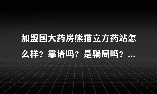 加盟国大药房熊猫立方药站怎么样？靠谱吗？是骗局吗？给大家基础解析一下！