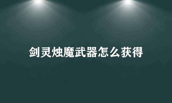 剑灵烛魔武器怎么获得