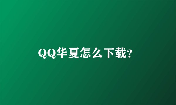 QQ华夏怎么下载?