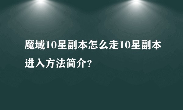 魔域10星副本怎么走10星副本进入方法简介？