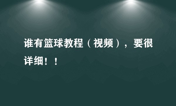谁有篮球教程（视频），要很详细！！