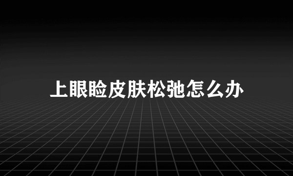 上眼睑皮肤松弛怎么办