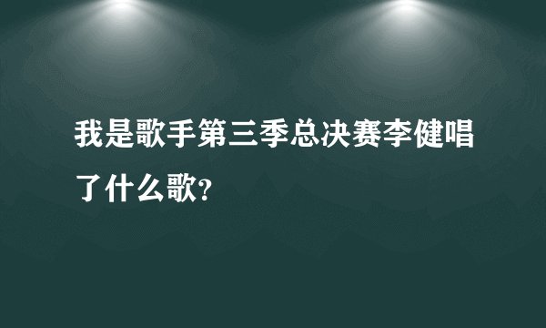 我是歌手第三季总决赛李健唱了什么歌?