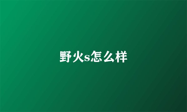 野火s怎么样