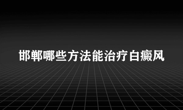 邯郸哪些方法能治疗白癜风