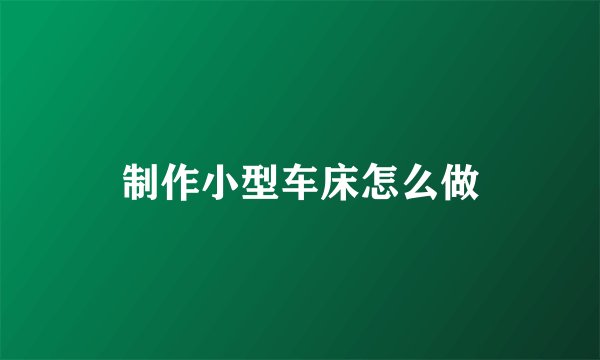 制作小型车床怎么做