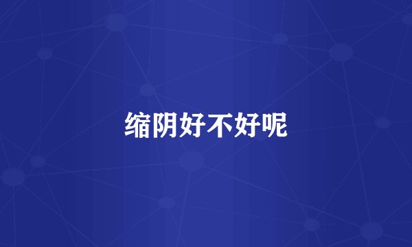 缩阴好不好呢