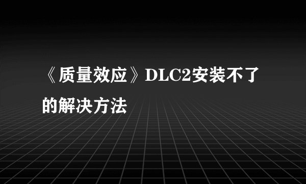 《质量效应》DLC2安装不了的解决方法