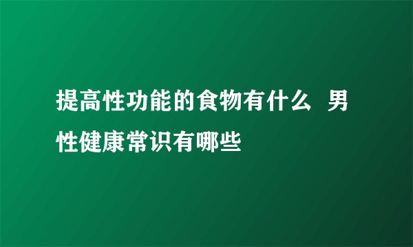 提高性功能的食物有什么  男性健康常识有哪些
