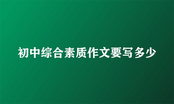 初中综合素质作文要写多少