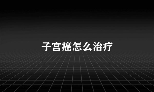 子宫癌怎么治疗