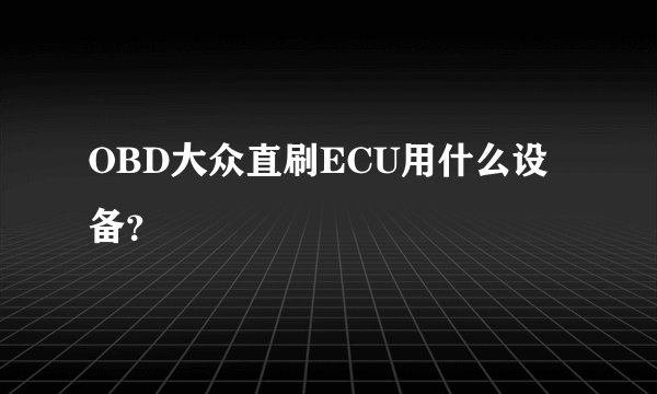OBD大众直刷ECU用什么设备？