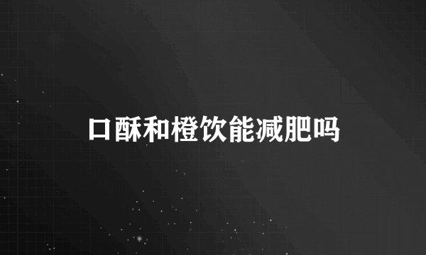 口酥和橙饮能减肥吗