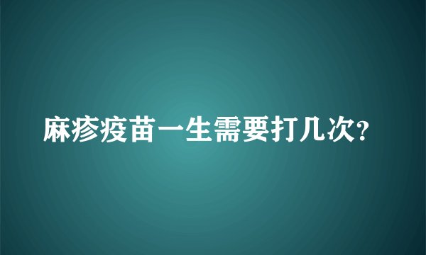 麻疹疫苗一生需要打几次？