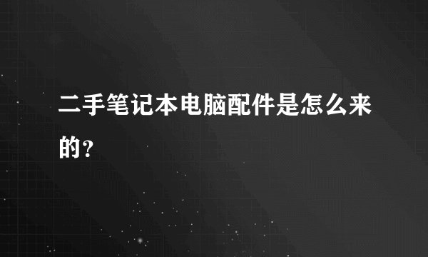 二手笔记本电脑配件是怎么来的？