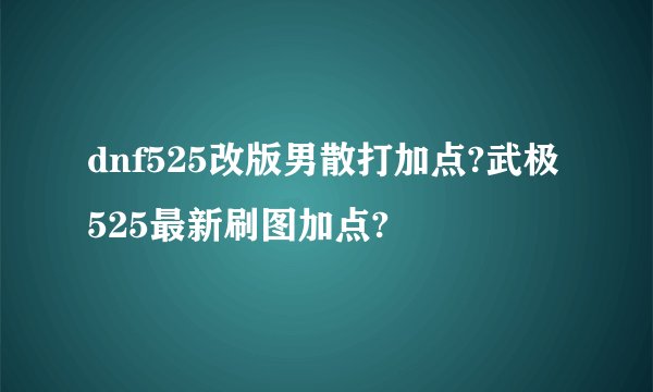 dnf525改版男散打加点?武极525最新刷图加点?