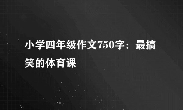 小学四年级作文750字：最搞笑的体育课