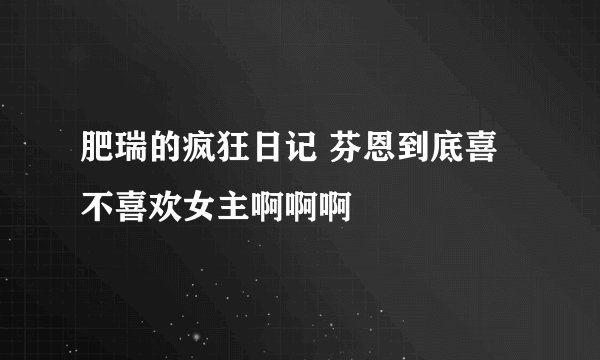 肥瑞的疯狂日记 芬恩到底喜不喜欢女主啊啊啊