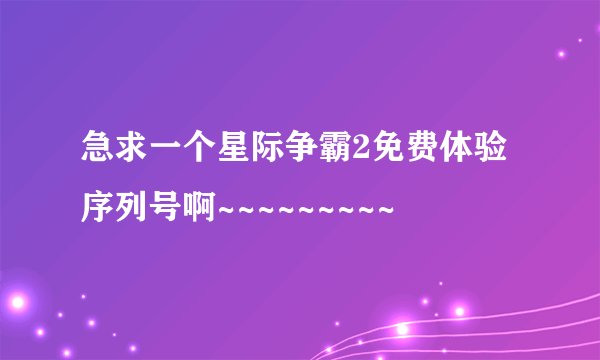 急求一个星际争霸2免费体验序列号啊~~~~~~~~~