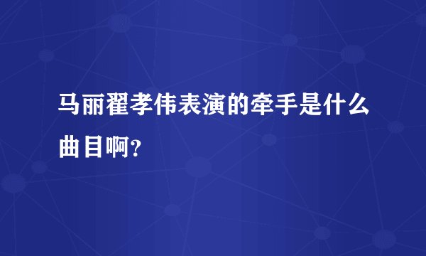 马丽翟孝伟表演的牵手是什么曲目啊？