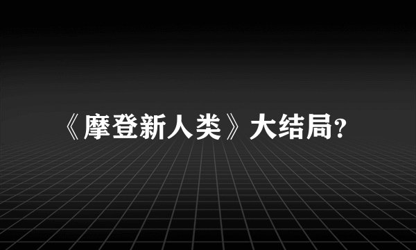 《摩登新人类》大结局？