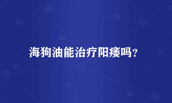 海狗油能治疗阳痿吗?
