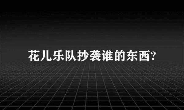 花儿乐队抄袭谁的东西?