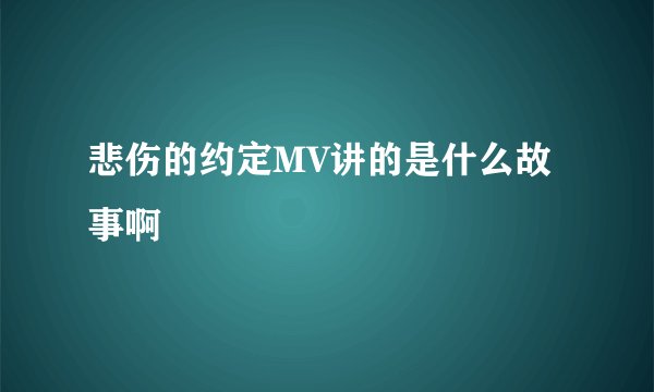 悲伤的约定MV讲的是什么故事啊
