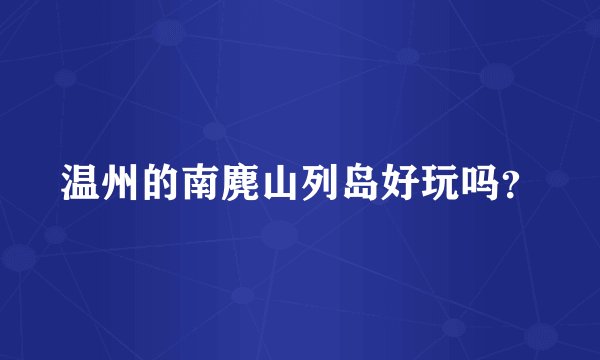 温州的南麂山列岛好玩吗？