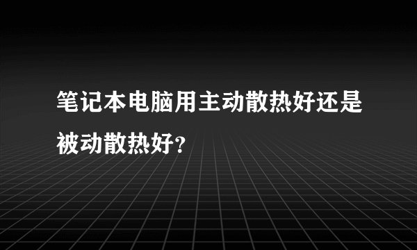 笔记本电脑用主动散热好还是被动散热好?