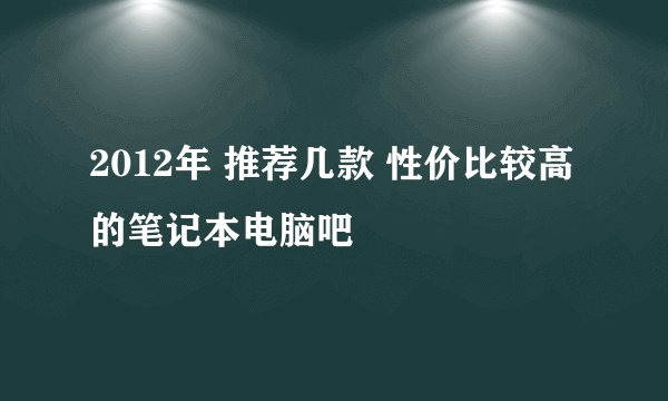 2012年 推荐几款 性价比较高的笔记本电脑吧