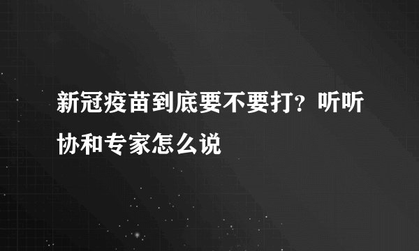 新冠疫苗到底要不要打？听听协和专家怎么说