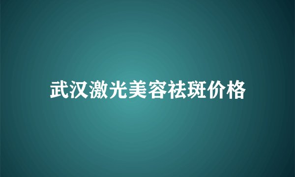 武汉激光美容祛斑价格
