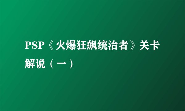 PSP《火爆狂飙统治者》关卡解说(一)