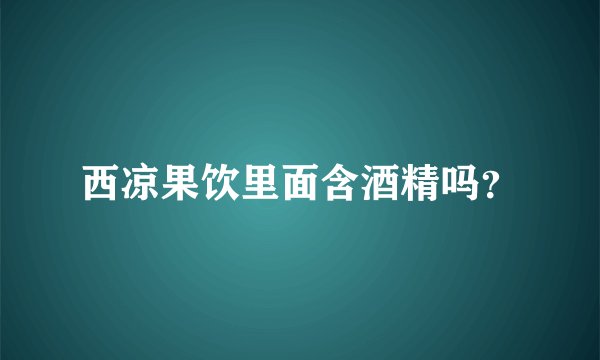 西凉果饮里面含酒精吗？